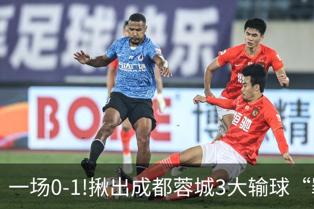 一场0-1!揪出成都蓉城3大输球“罪人”，表现拉胯+不堪重任，球迷:菜的抠脚