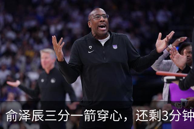 俞泽辰三分一箭穿心，还剩3分钟吉林反超比分