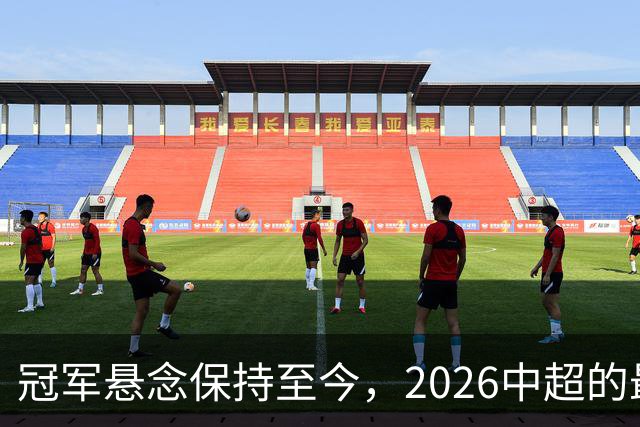 冠军悬念保持至今，2026中超的最大“惊喜”