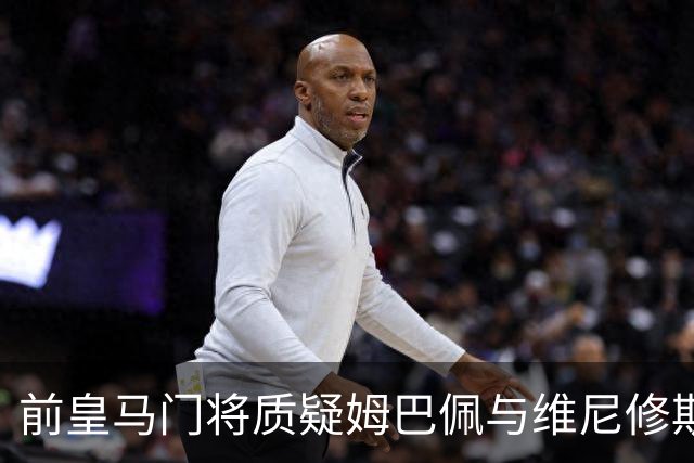 前皇马门将质疑姆巴佩与维尼修斯：两人不能一起踢重要比赛