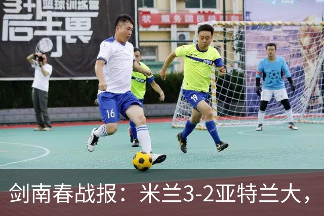 剑南春战报：米兰3-2亚特兰大，拉比奥建功，拉莫斯点射