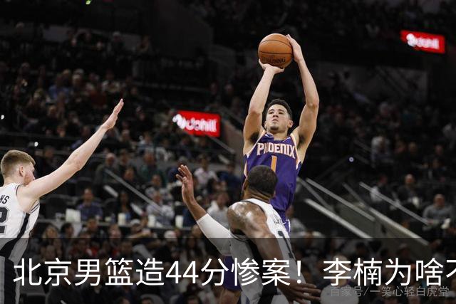 北京男篮造44分惨案！李楠为啥不肯放水？不是有仇，或是怕再被罚