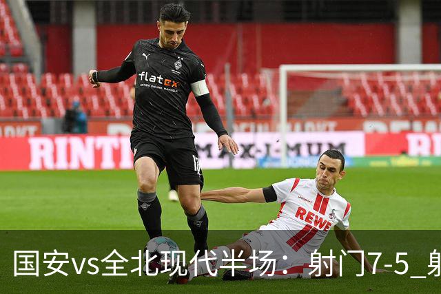 国安vs全北现代半场：射门7-5 射正1-4 控球率71%-29%