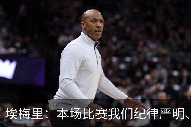 埃梅里：本场比赛我们纪律严明、阵型有序，依靠团队主导了比赛