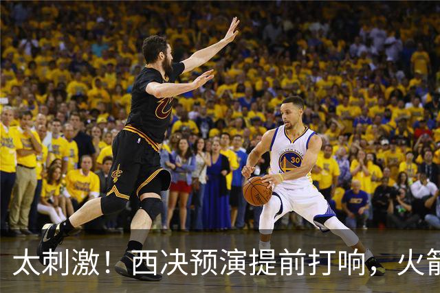 太刺激！西决预演提前打响，火箭打爆雷霆，首节就轰出20-0高潮！