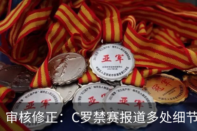 审核修正：C罗禁赛报道多处细节失实
