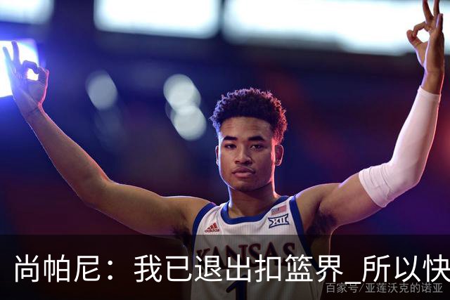 尚帕尼：我已退出扣篮界 所以快攻时选择了上篮而没扣篮