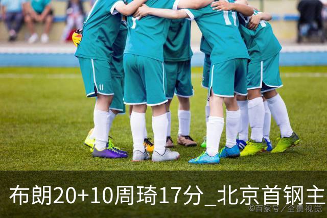 布朗20+10周琦17分 北京首钢主场力克广东两连胜