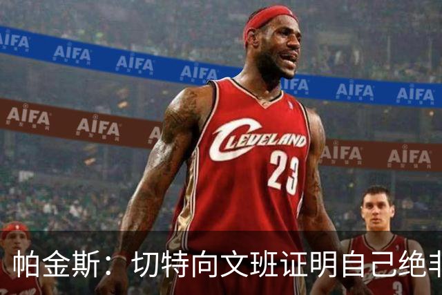 帕金斯：切特向文班证明自己绝非软蛋，还有人以为新规能影响SGA