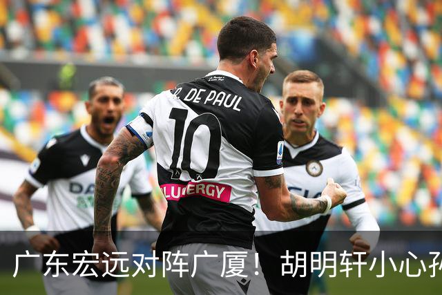 广东宏远对阵广厦！胡明轩小心孙铭徽，陈海涛拒绝3连败