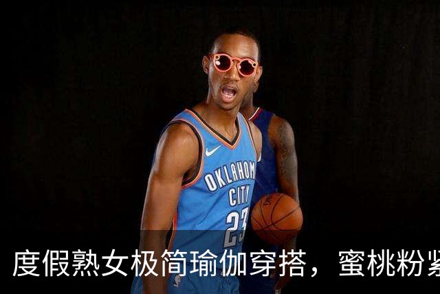 度假熟女极简瑜伽穿搭，蜜桃粉紧身裤勾勒饱满丰腴曲线