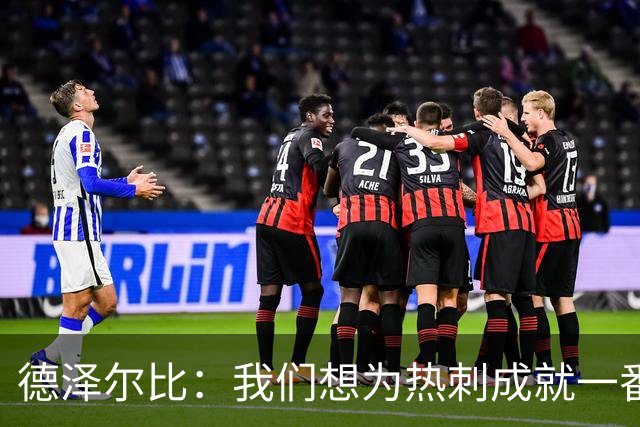 德泽尔比：我们想为热刺成就一番事业，无论结果如何都会全力以赴