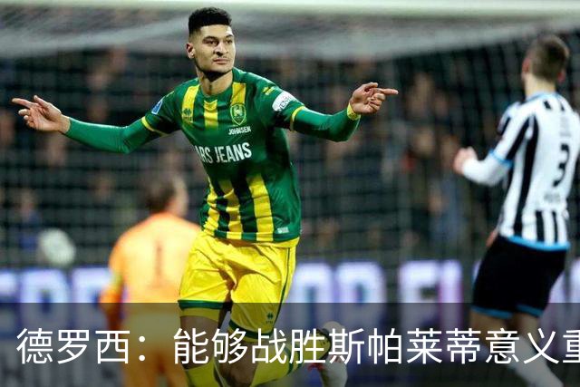 德罗西：能够战胜斯帕莱蒂意义重大，但今晚的差别是球员们制造的