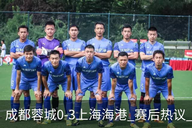 成都蓉城0-3上海海港 赛后热议 韦世豪会后悔吗？蓉城还有心气吗？