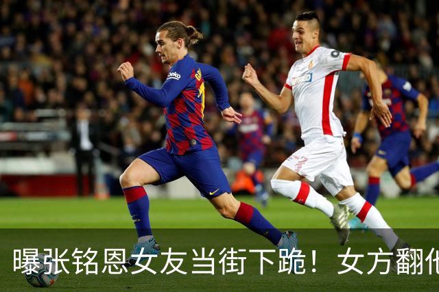 曝张铭恩女友当街下跪！女方翻他手机崩溃打自己，又猛捶张铭恩头