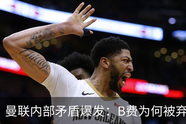 曼联内部矛盾爆发：B费为何被弃用