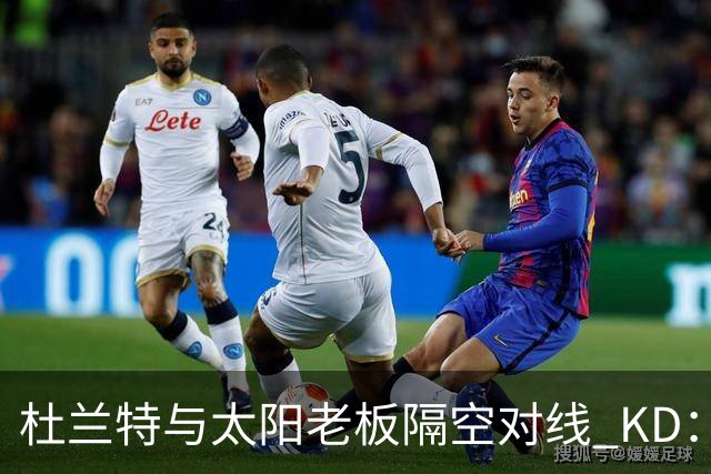 杜兰特与太阳老板隔空对线 KD：我36岁仍在巅峰状态