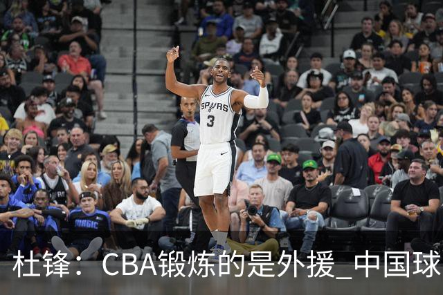 杜锋：CBA锻炼的是外援 中国球员支配球的次数太少