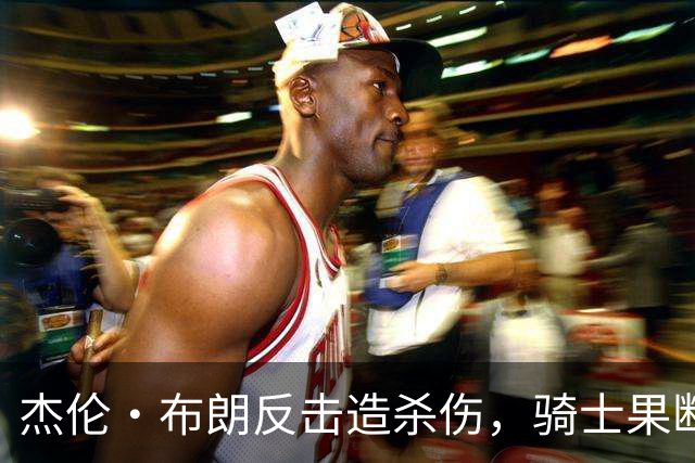 杰伦·布朗反击造杀伤，骑士果断挑战改判争球