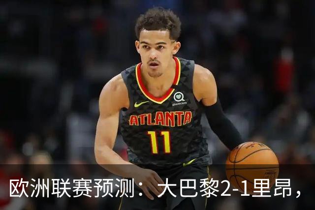 欧洲联赛预测：大巴黎2-1里昂，塞维利亚1-1,本菲卡2-1,加拉塔2-1