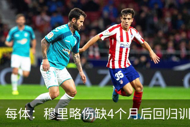 每体：穆里略伤缺4个月后回归训练，但仍无缘战阿拉维斯
