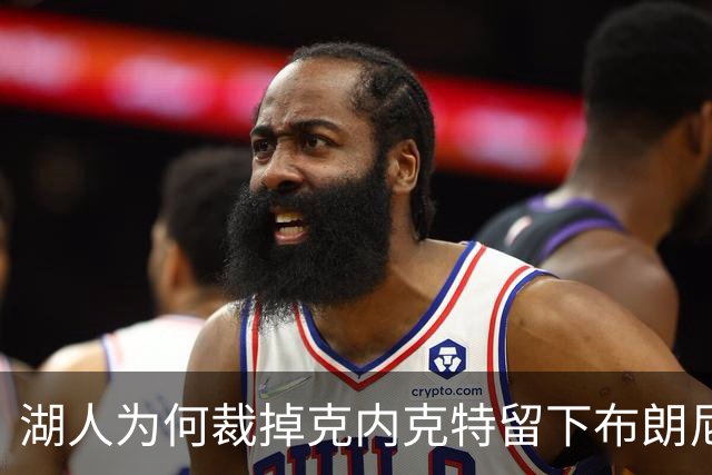 湖人为何裁掉克内克特留下布朗尼？詹姆斯赢了