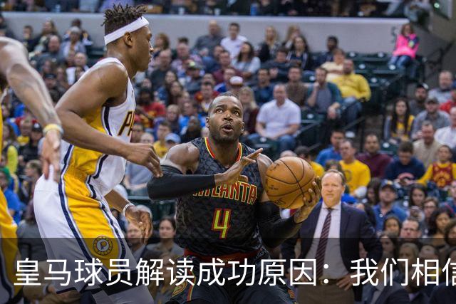 皇马球员解读成功原因：我们相信能赢 安帅很关键