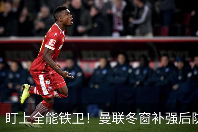 盯上全能铁卫！曼联冬窗补强后防，目标和梅努是同一经纪人
