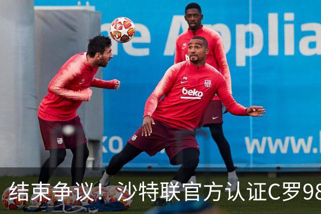 结束争议！沙特联官方认证C罗985 1000球倒计时迫近
