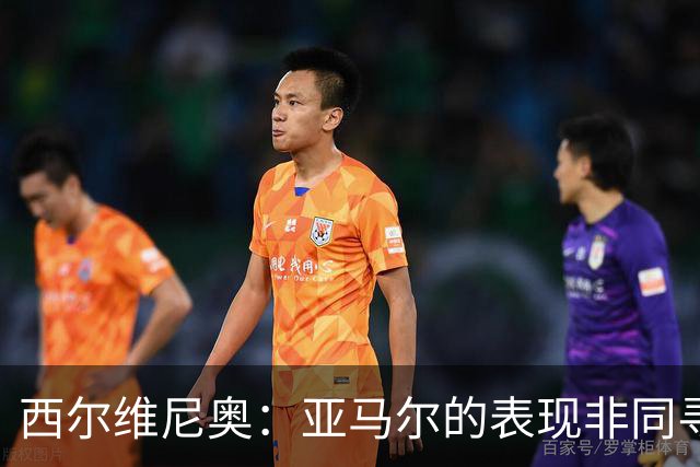 西尔维尼奥：亚马尔的表现非同寻常；维尼修斯有时下滑很正常