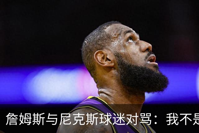 詹姆斯与尼克斯球迷对骂：我不是西海岸人，我是俄亥俄人