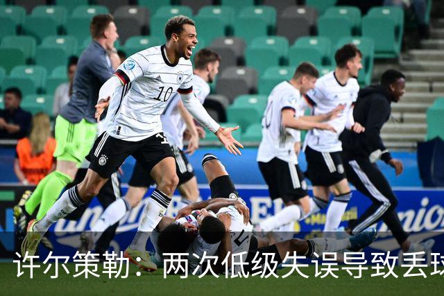 许尔策勒：两次低级失误导致丢球，我们也没能把握住机会