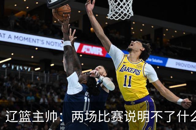 辽篮主帅：两场比赛说明不了什么 不单独评价个人表现
