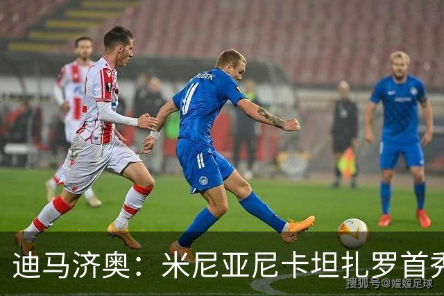 迪马济奥：米尼亚尼卡坦扎罗首秀，对手正是自己儿子古列尔莫