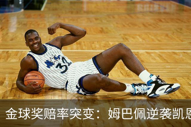 金球奖赔率突变：姆巴佩逆袭凯恩，皇马成关键变量
