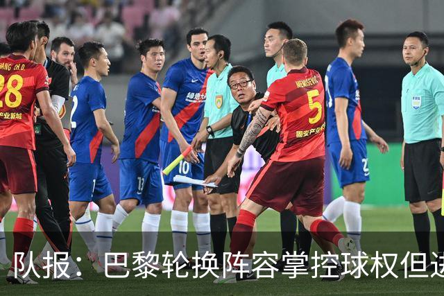 队报：巴黎轮换阵容掌控球权但进攻效率低，还需依靠核心球员发力