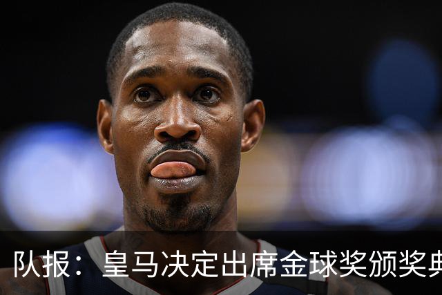 队报：皇马决定出席金球奖颁奖典礼，预计将有多名球员到场