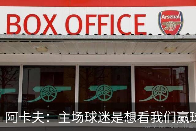 阿卡夫：主场球迷是想看我们赢球的 我们每一场比赛都全力以赴