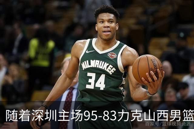 随着深圳主场95-83力克山西男篮，CBA排名再次更新：京浙沪辽稳居前4，广东15深圳升至倒数第4