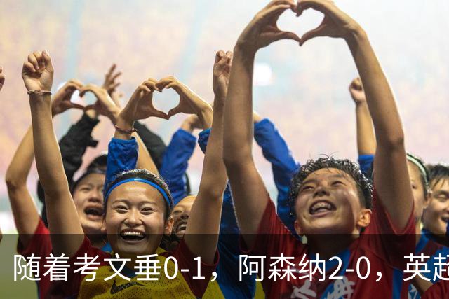 随着考文垂0-1，阿森纳2-0，英超最新积分榜出炉