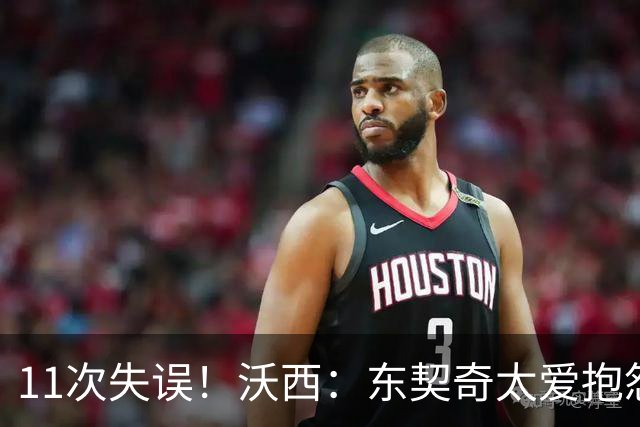 11次失误！沃西：东契奇太爱抱怨反而打乱自己节奏