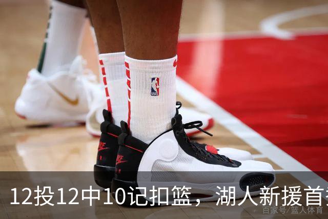 12投12中10记扣篮，湖人新援首秀比肩张伯伦