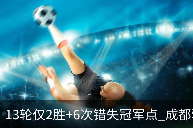 13轮仅2胜+6次错失冠军点 成都蓉城到底发生了什么