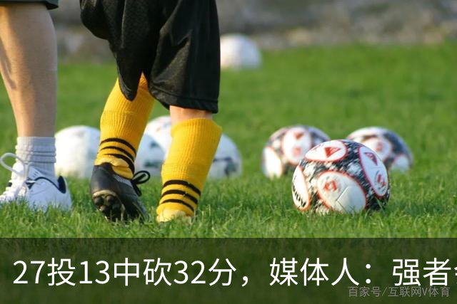 27投13中砍32分，媒体人：强者会适应版本甚至领先版本