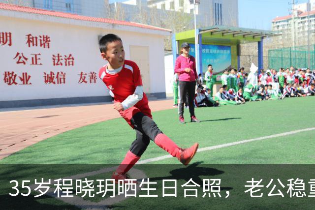 35岁程晓玥晒生日合照，老公稳重儿女双全，婚后生活太让人羡慕