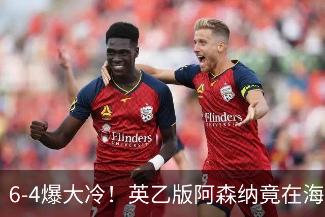 6-4爆大冷！英乙版阿森纳竟在海布里淘汰阿森纳！双方身价差500倍