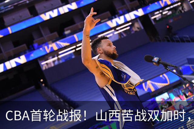 CBA首轮战报！山西苦战双加时，四川告别47连败，青岛状态全无