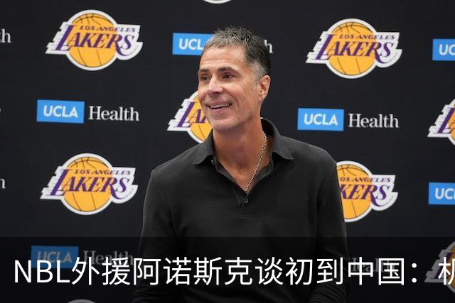 NBL外援阿诺斯克谈初到中国：机场汽车像宇宙飞船 感觉到了未来