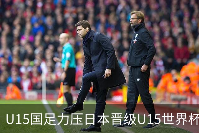 U15国足力压日本晋级U15世界杯第二级别赛事，28日首战伊朗队